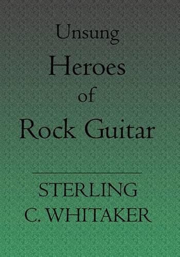 Cover image for Unsung Heroes of Rock Guitar: 15 Great Rock Guitarists in Their Own Words