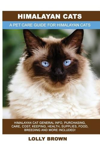 Himalayan Cats: Himalayan Cat General Info, Purchasing, Care, Cost, Keeping, Health, Supplies, Food, Breeding and More Included! A Pet Care Guide for Himalayan Cats