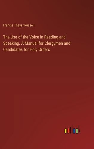 Cover image for The Use of the Voice in Reading and Speaking. A Manual for Clergymen and Candidates for Holy Orders