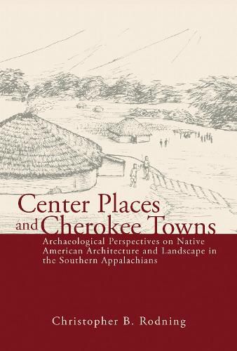 Cover image for Center Places and Cherokee Towns: Archaeological Perspectives on Native American Architecture and Landscape in the Southern Appalachians