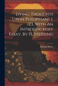 Cover image for Dying Thoughts Upon Philippians I. 23, With An Introductory Essay, By H. Stebbing