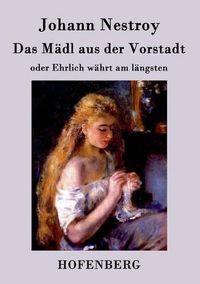 Cover image for Das Madl aus der Vorstadt oder Ehrlich wahrt am langsten: Posse in drei Aufzugen