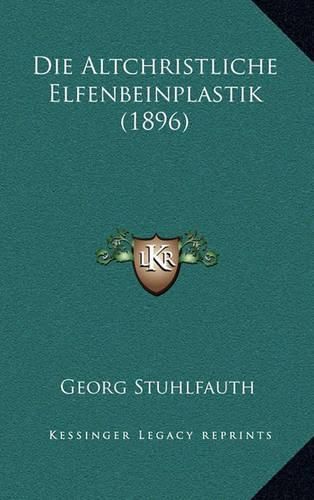 Cover image for Die Altchristliche Elfenbeinplastik (1896)