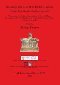 Cover image for Okinawa; the Rise of an Island Kingdom: Archaeological and cultural perspectives Proceedings of a Symposium, Kingdom of the Coral Seas, November 17, 2007, at the School of Oriental and African Studies, University of London