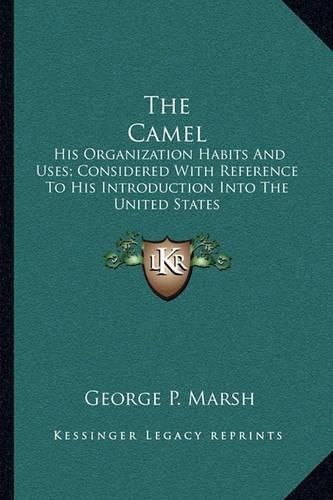 The Camel: His Organization Habits and Uses; Considered with Reference to His Introduction Into the United States