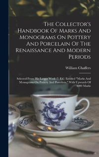 Cover image for The Collector's Handbook Of Marks And Monograms On Pottery And Porcelain Of The Renaissance And Modern Periods