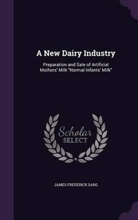 Cover image for A New Dairy Industry: Preparation and Sale of Artificial Mothers' Milk Normal Infants' Milk