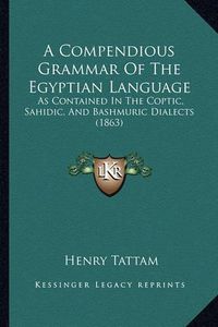 Cover image for A Compendious Grammar of the Egyptian Language: As Contained in the Coptic, Sahidic, and Bashmuric Dialects (1863)