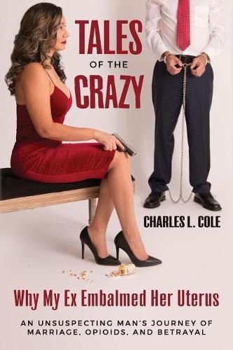 Cover image for Tales of the Crazy Why My Ex Embalmed Her Uterus: An Unsuspecting Man's Journey of Marriage, Opioids, and Betrayal