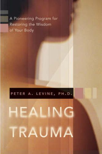 Healing Trauma: A Pioneering Program for Restoring the Wisdom of Your Body