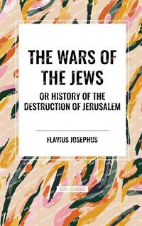 Cover image for THE WARS OF THE JEWS or History of the Destruction of Jerusalem