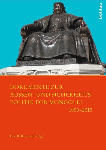 Cover image for Dokumente Zur Aussen- Und Sicherheitspolitik Der Mongolei 1990-2015: Mit Einer Einfuhrung in Die Geschichte Der Mongolischen Aussen- Und Sicherheitspolitik Der 1990er-Jahre