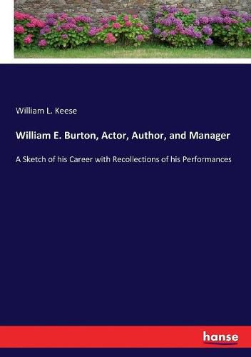 William E. Burton, Actor, Author, and Manager: A Sketch of his Career with Recollections of his Performances