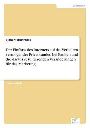 Cover image for Der Einfluss des Internets auf das Verhalten vermoegender Privatkunden bei Banken und die daraus resultierenden Veranderungen fur das Marketing