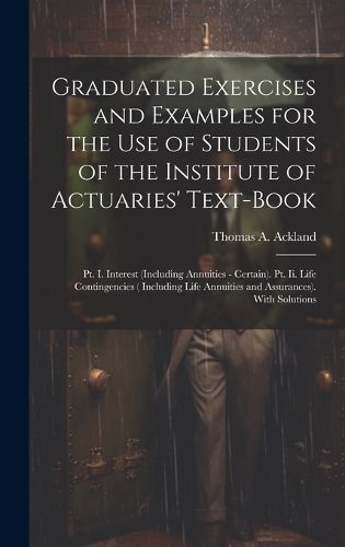 Cover image for Graduated Exercises and Examples for the Use of Students of the Institute of Actuaries' Text-Book