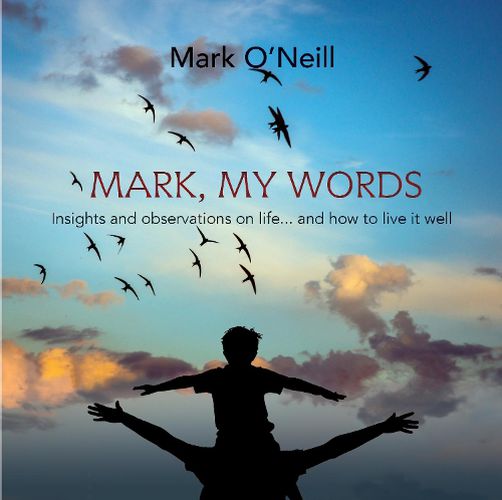 Cover image for Mark, My Words: Insights and Observations on Life... and How to Live it Well