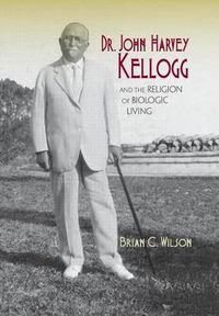 Cover image for Dr. John Harvey Kellogg and the Religion of Biologic Living