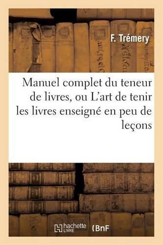 Cover image for Manuel Complet Du Teneur de Livres, Ou l'Art de Tenir Les Livres Enseigne En Peu de Lecons