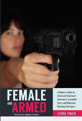 Cover image for Female and Armed: A Woman's Guide to Advanced Situational Awareness, Concealed Carry, and Defensive Shooting Techniques