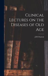 Cover image for Clinical Lectures on the Diseases of Old Age