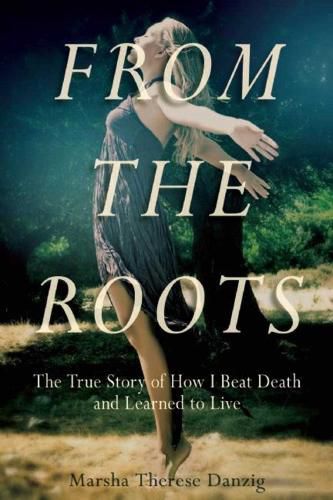 Cover image for From the Roots: The True Story of How I Beat Death and Learned to Live