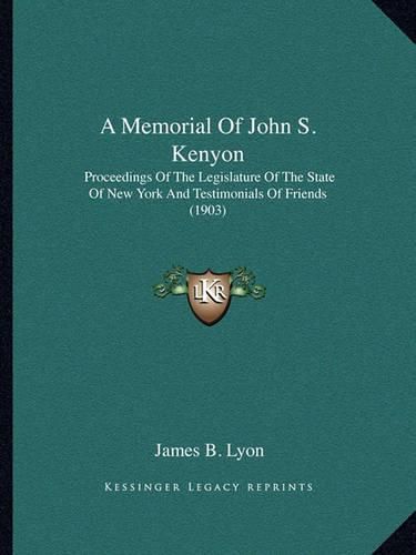 Cover image for A Memorial of John S. Kenyon: Proceedings of the Legislature of the State of New York and Testimonials of Friends (1903)