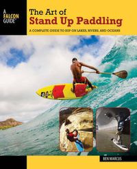 Cover image for The Art of Stand Up Paddling: A Complete Guide to SUP on Lakes, Rivers, and Oceans