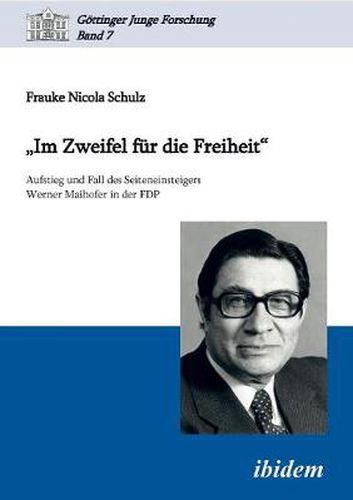 Im Zweifel fur die Freiheit . Aufstieg und Fall des Seiteneinsteigers Werner Maihofer in der FDP