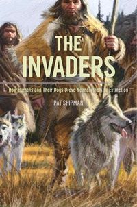 Cover image for The Invaders: How Humans and Their Dogs Drove Neanderthals to Extinction