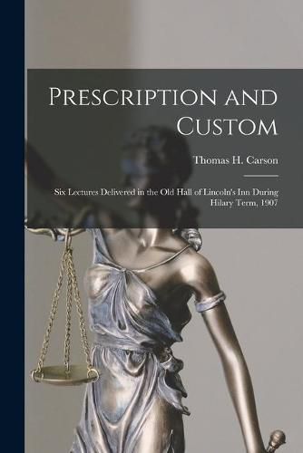 Prescription and Custom: Six Lectures Delivered in the Old Hall of Lincoln's Inn During Hilary Term, 1907