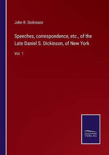 Speeches, correspondence, etc., of the Late Daniel S. Dickinson, of New York: Vol. 1