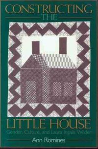 Cover image for Constructing the Little House: Gender, Culture and Laura Ingalls Wilder