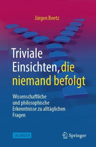 Cover image for Triviale Einsichten, die niemand befolgt: Wissenschaftliche und philosophische Erkenntnisse zu alltaglichen Fragen
