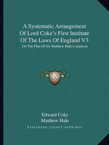 A Systematic Arrangement of Lord Coke's First Institute of the Laws of England V3: On the Plan of Sir Matthew Hale's Analysis