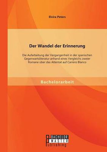 Cover image for Der Wandel der Erinnerung: Die Aufarbeitung der Vergangenheit in der spanischen Gegenwartsliteratur anhand eines Vergleichs zweier Romane uber das Attentat auf Carrero Blanco