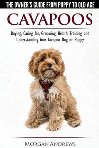 Cover image for Cavapoos - The Owner's Guide From Puppy To Old Age - Buying, Caring for, Grooming, Health, Training and Understanding Your Cavapoo Dog or Puppy