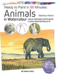 Cover image for Ready to Paint in 30 Minutes: Animals in Watercolour: Build Your Skills with Quick & Easy Painting Projects