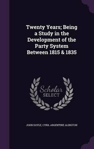 Cover image for Twenty Years; Being a Study in the Development of the Party System Between 1815 & 1835