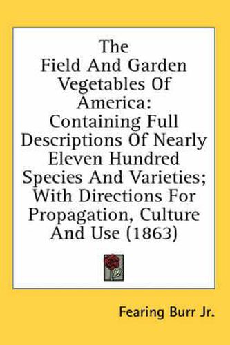 Cover image for The Field and Garden Vegetables of America: Containing Full Descriptions of Nearly Eleven Hundred Species and Varieties; With Directions for Propagation, Culture and Use (1863)