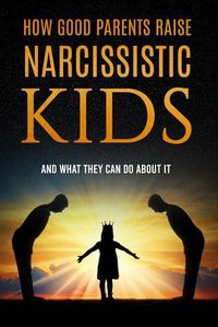 Cover image for How Good Parents Raise Narcissistic kids: (And What They Can Do About It)