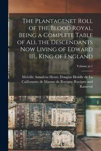 Cover image for The Plantagenet Roll of the Blood Royal, Being a Complete Table of All the Descendants Now Living of Edward III., King of England; Volume pt.1