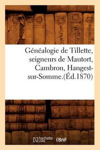 Cover image for Genealogie de Tillette, Seigneurs de Mautort, Cambron, Hangest-Sur-Somme.(Ed.1870)