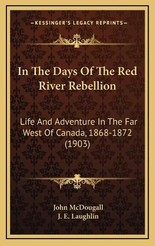 In the Days of the Red River Rebellion: Life and Adventure in the Far West of Canada, 1868-1872 (1903)