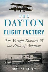 Cover image for The Dayton Flight Factory: The Wright Brothers & the Birth of Aviation