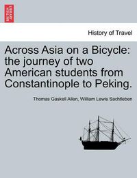 Cover image for Across Asia on a Bicycle: The Journey of Two American Students from Constantinople to Peking.