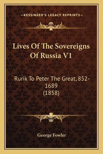 Cover image for Lives of the Sovereigns of Russia V1: Rurik to Peter the Great, 852-1689 (1858)