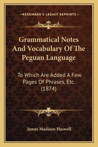 Cover image for Grammatical Notes and Vocabulary of the Peguan Language: To Which Are Added a Few Pages of Phrases, Etc. (1874)