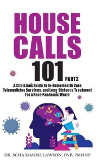 Cover image for House Calls 101: The Complete Clinician's Guide To In-Home Health Care, Telemedicine Services, and Long-Distance Treatment For a Post-Pandemic World