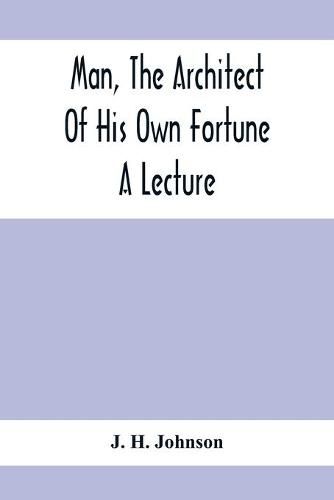 Cover image for Man, The Architect Of His Own Fortune; A Lecture