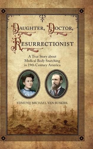 Cover image for Daughter, Doctor, Resurrectionist: A True Story about Medical Body Snatching in 19th Century America